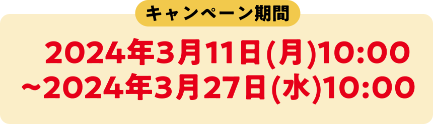 キャンペーン期間 2024年3月11日(月)10:00~2024年3月27日(水)10:00