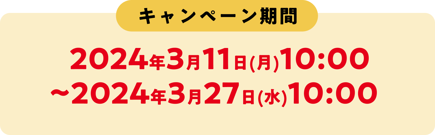 キャンペーン期間 2024年3月11日(月)10:00~2024年3月27日(水)10:00